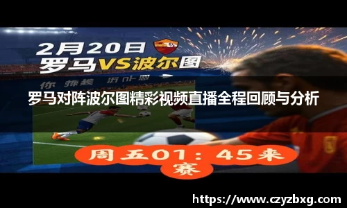 罗马对阵波尔图精彩视频直播全程回顾与分析