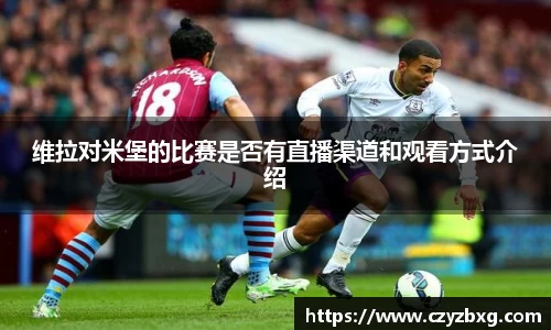 维拉对米堡的比赛是否有直播渠道和观看方式介绍